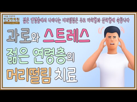 고등학생이나 대학생, 직장인 등 젊은층에게 나타나는 머리떨림 유형과 원인, 그리고 한방치료법