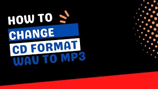 How to Change CD format  (WAV) to MP3