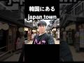え?韓国にjapan townあるの?