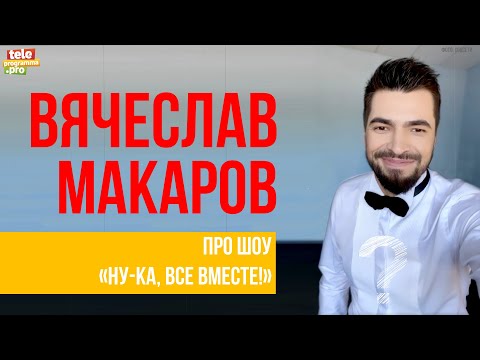 Вячеслав Макаров: Про Шоу Ну-Ка, Все Вместе!