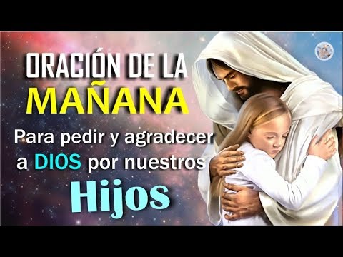 ORACIÓN DE LA MAÑANA PARA PEDIR Y AGRADECER A DIOS POR NUESTROS HIJOS ...