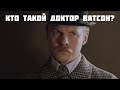 Кто такой Доктор Ватсон?