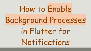 How to Enable Background Processes in Flutter for Notifications
