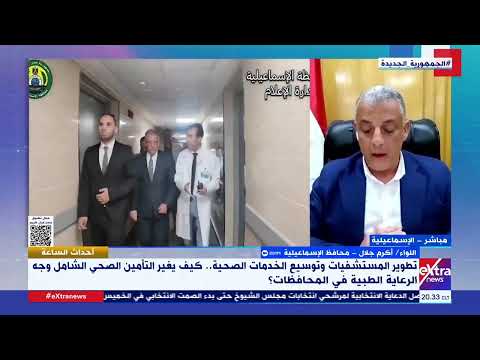 اللواء أكرم جلال محافظ الإسماعيلية التأمين الصحي الشامل هرم رابع يضاف لاهرامات الجيزة