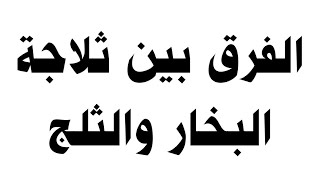 الفرق بين ثلاجة البخار والثلج