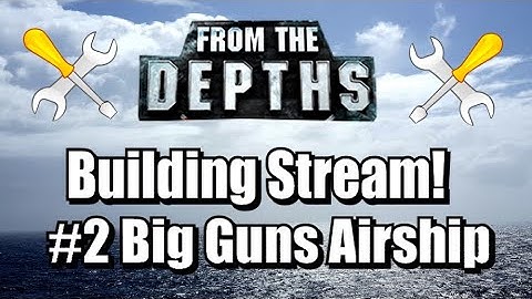 From the Depths  - Building Stream #2 - Big Guns Airship