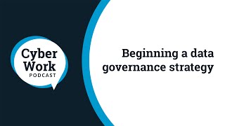 Beginning a data governance strategy | Cyber Work Podcast