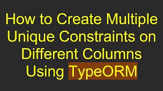 How to Create Multiple Unique Constraints on Different Columns Using TypeORM