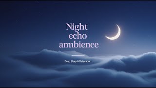Night Echo Ambience 🌌 Deep Sleep & Relaxation @SleepyEcho-18