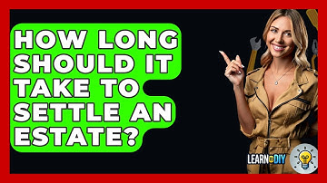 How Long Should It Take To Settle An Estate? - LearnToDIY360.com
