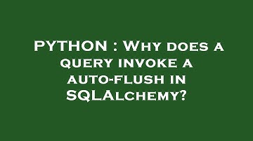 PYTHON : Why does a query invoke a auto-flush in SQLAlchemy?