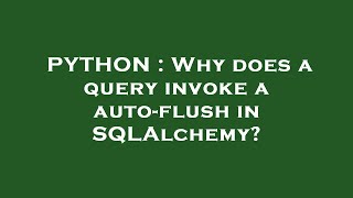 PYTHON : Why does a query invoke a auto-flush in SQLAlchemy? Profile