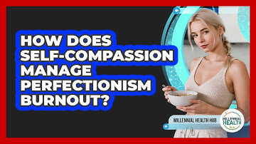 How Does Self-compassion Manage Perfectionism Burnout? - Millennial Health Hub