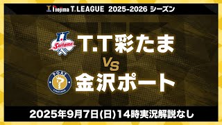 T.T彩たま vs 金沢ポート ノジマTリーグ2025-2026 2025年9月7日(日