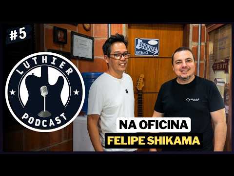 Luthier Podcast - NA OFICINA - Felipe Shikama (EP. 5)