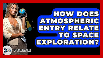 How Does Atmospheric Entry Relate To Space Exploration? - Physics Frontier
