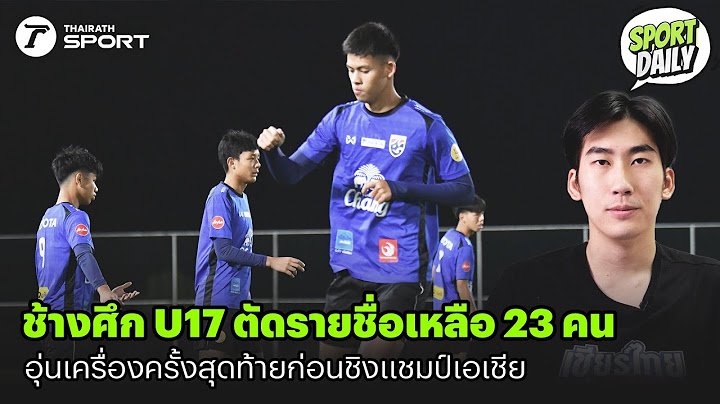 ช้างศึก U17 ตัดรายชื่อเหลือ 23 คน อุ่นเครื่องครั้งสุดท้ายก่อนชิงเเชมป์เอเชีย #ทีมชาติไทยu17