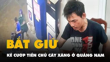 Bắt kẻ khống chế cướp tiền chủ cây xăng ở Quảng Nam
