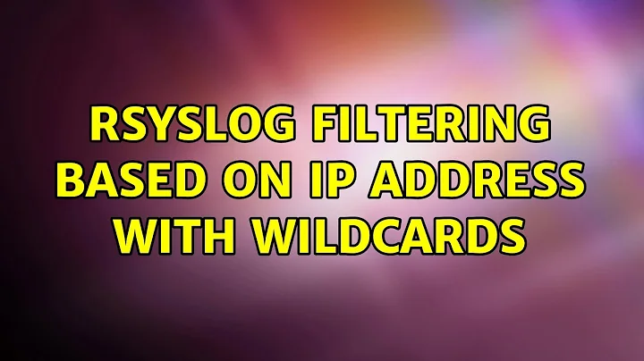 rsyslog Filtering Based on IP Address with Wildcards