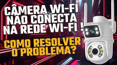 Camera wi-fi não conecta no roteador da erro de tempo limite de conexão. Como resolver o problema?