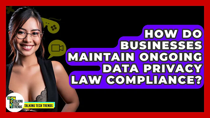 How Do Businesses Maintain Ongoing Data Privacy Law Compliance? - Talking Tech Trends