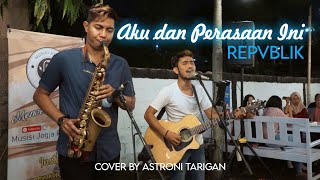 AKU DAN PERASAAN INI - REPVBLIK (COVER) BY ASTRONI TARIGAN FEAT  DIO SAXO