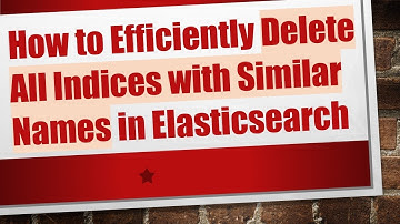 How to Efficiently Delete All Indices with Similar Names in Elasticsearch
