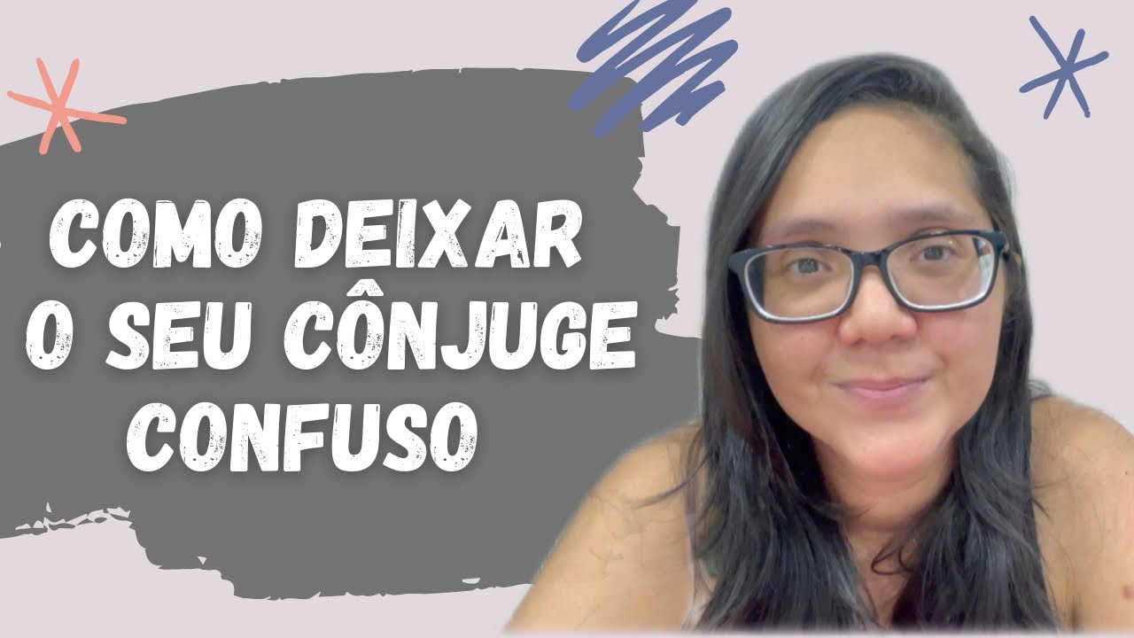 COMO DEIXAR O SEU CÔNJUGE CONFUSO