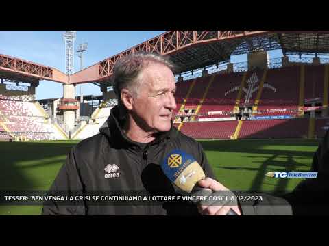 TESSER: 'BEN VENGA LA CRISI SE CONTINUIAMO A LOTTARE E VINCERE COSI'' | 18/12/2023
