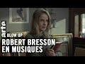 Robert bresson en musiques  blow up  arte