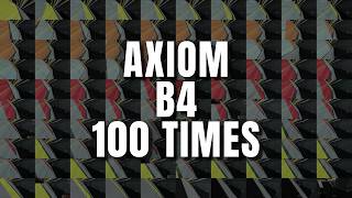 Axiom B4 100 Times