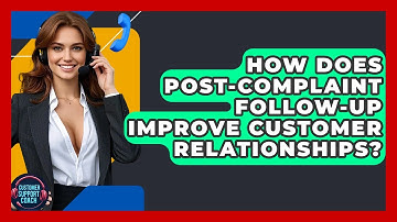 How Does Post-complaint Follow-up Improve Customer Relationships? - Customer Support Coach