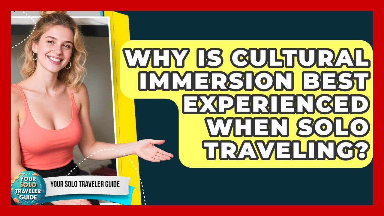 Why Is Cultural Immersion Best Experienced When Solo Traveling? - Your Solo Traveler Guide