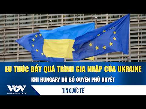 EU pushes forward Ukraine’s accession process as Hungary lifts veto | VOV