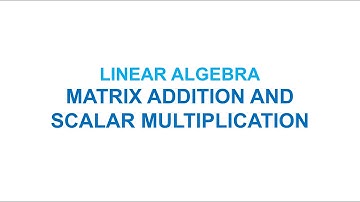 Linear Algebra | Matrix Addition and Scalar Multiplication