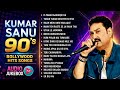 KUMAR SANU 90's Bollywood Songs | Best of Kumar Sanu | 90's Superhit Songs All Time Hits Song