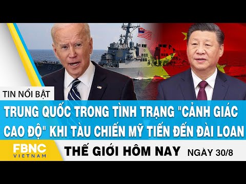 Tin thế giới 30/8, Trung Quốc đang "cảnh giác cao độ" khi tàu chiến Mỹ tiến đến Đài Loan, FBNC