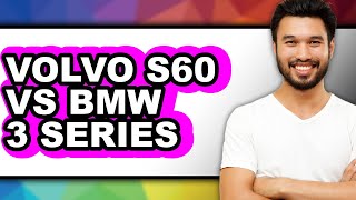 Volvo S60 vs BMW 3 Series - Which is Better?
