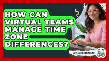 How Can Virtual Teams Manage Time Zone Differences? - Guide To Work From Home