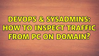 DevOps & SysAdmins: How to inspect traffic from PC on domain?