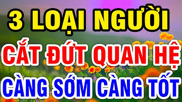 Cổ Nhân Nói Có 3 LOẠI NGƯỜI, Sống Khôn nên Cắt Đứt Quan Hệ Càng Sớm Càng Tốt| VĐTH