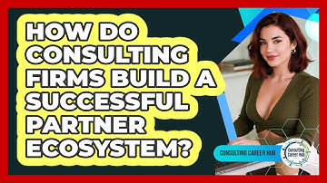 How Do Consulting Firms Build A Successful Partner Ecosystem? - Consulting Career Hub
