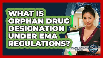 What Is **Orphan Drug Designation** Under **EMA Regulations**? - Trials and Treatments Uncovered