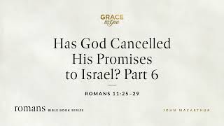 Has God Cancelled His Promises to Israel? Part 6 (Romans 11:25-29) [Audio Only]