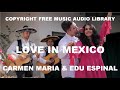 Love In Mexico Carmen Maria Edu Espinal Copyright Free Music Audio Library