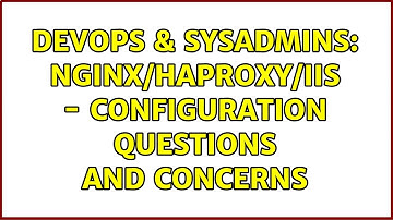 DevOps & SysAdmins: Nginx/haproxy/IIS - Configuration questions and concerns (2 Solutions!!)