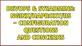 DevOps & SysAdmins: Nginx/haproxy/IIS - Configuration questions and concerns (2 Solutions!!) Content