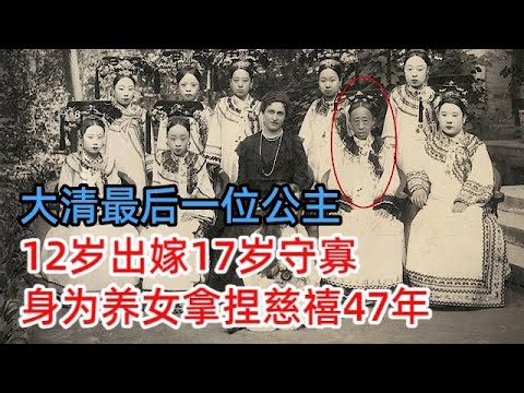 大清最后一位公主，12岁出嫁17岁守寡，慈禧不忍收为养女，不料反被拿捏47年