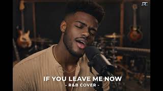 If You Leave Me Now  Ru0026b Cover