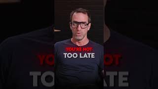 You Are Not Too Late ⌚
